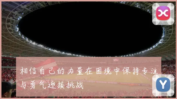 相信自己的力量在困境中保持专注与勇气迎接挑战