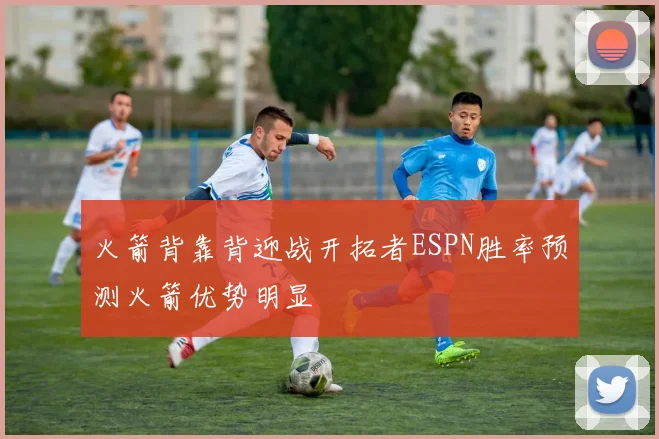 火箭背靠背迎战开拓者ESPN胜率预测火箭优势明显