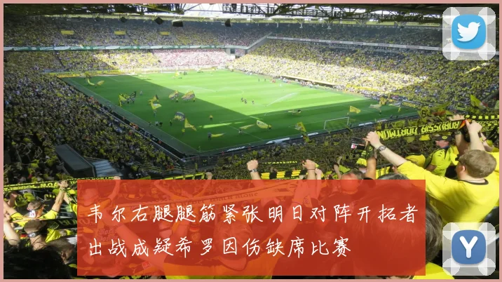 韦尔右腿腿筋紧张明日对阵开拓者出战成疑希罗因伤缺席比赛