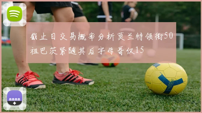 截止日交易概率分析莫兰特领衔50祖巴茨紧随其后字母哥仅15