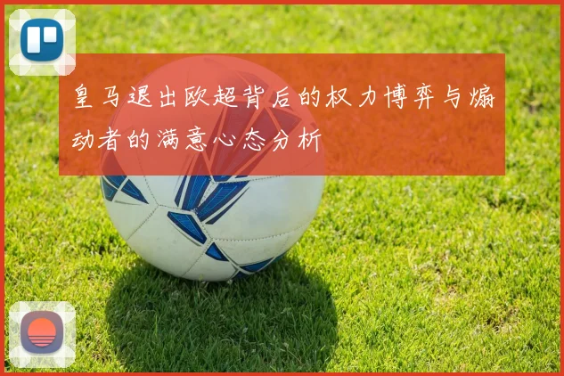 皇马退出欧超背后的权力博弈与煽动者的满意心态分析