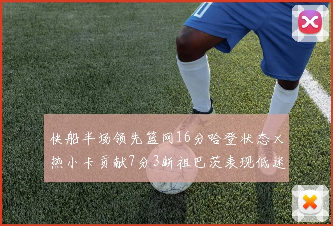 快船半场领先篮网16分哈登状态火热小卡贡献7分3断祖巴茨表现低迷