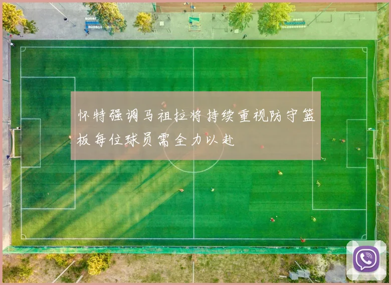 怀特强调马祖拉将持续重视防守篮板每位球员需全力以赴