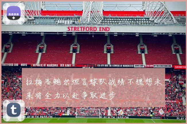 拉梅洛鲍尔坦言球队战绩不理想未来将全力以赴争取进步