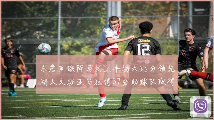 东詹里缺阵马刺上半场大比分领先湖人文班亚马独得37分助球队取得优势