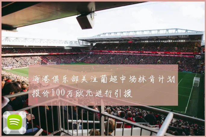 海港俱乐部关注葡超中场林肯计划报价100万欧元进行引援