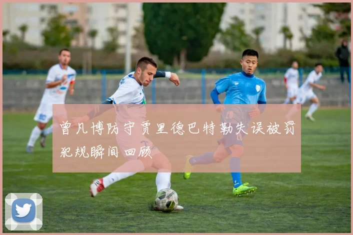 曾凡博防守贾里德巴特勒失误被罚犯规瞬间回顾