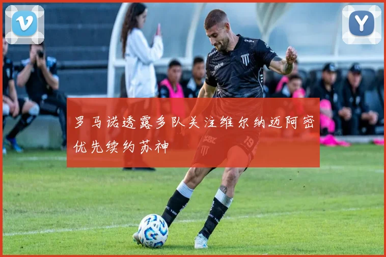 罗马诺透露多队关注维尔纳迈阿密优先续约苏神