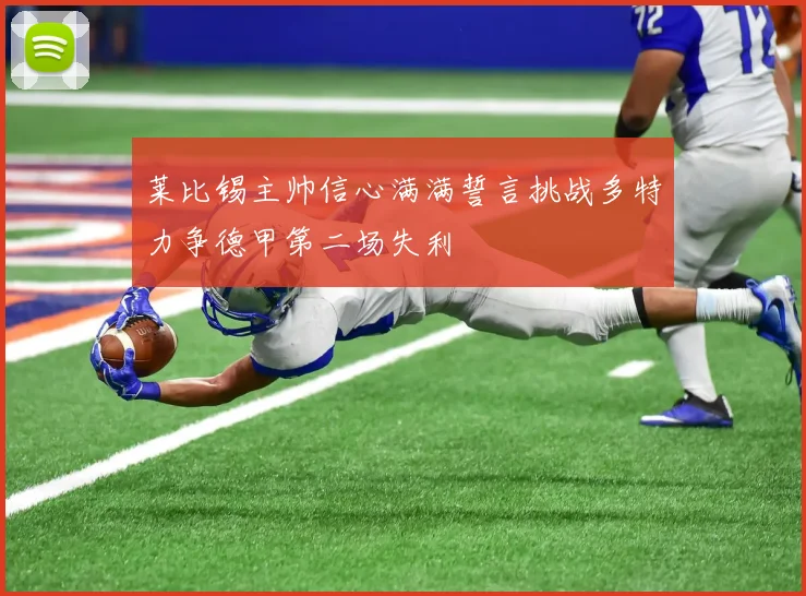 莱比锡主帅信心满满誓言挑战多特力争德甲第二场失利