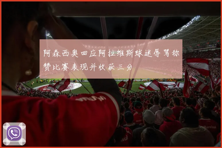 阿森西奥回应阿拉维斯球迷辱骂称赞比赛表现并收获三分