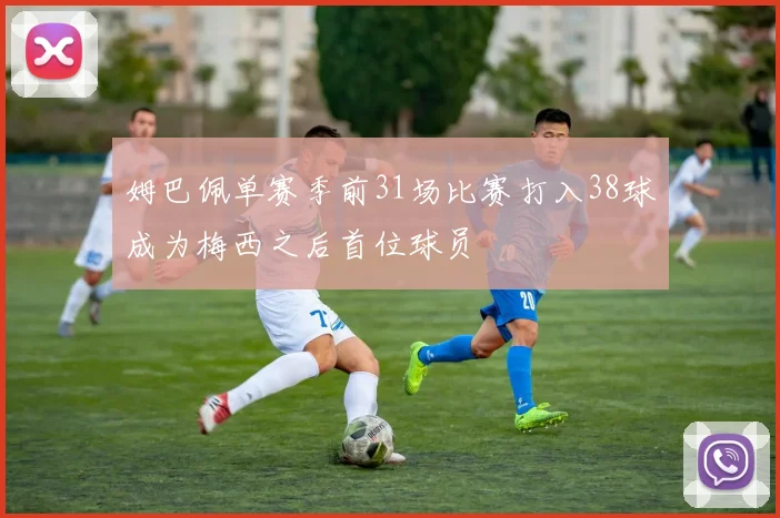 姆巴佩单赛季前31场比赛打入38球成为梅西之后首位球员