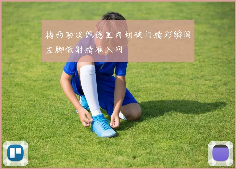 梅西助攻佩德里内切破门精彩瞬间左脚低射精准入网