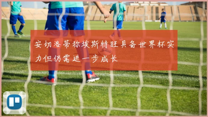 安切洛蒂称埃斯特旺具备世界杯实力但仍需进一步成长