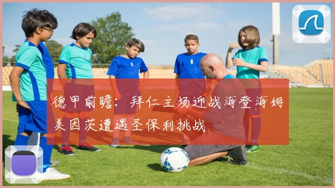 德甲前瞻：拜仁主场迎战海登海姆美因茨遭遇圣保利挑战