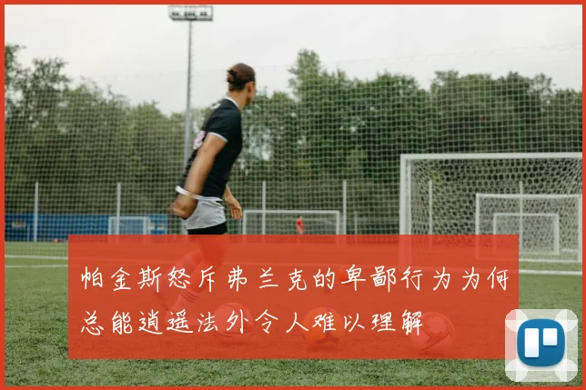 帕金斯怒斥弗兰克的卑鄙行为为何总能逍遥法外令人难以理解