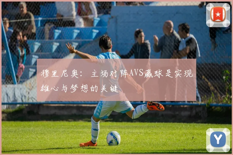 穆里尼奥：主场对阵AVS赢球是实现雄心与梦想的关键