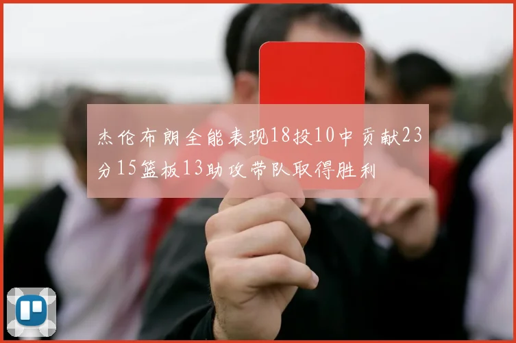 杰伦布朗全能表现18投10中贡献23分15篮板13助攻带队取得胜利