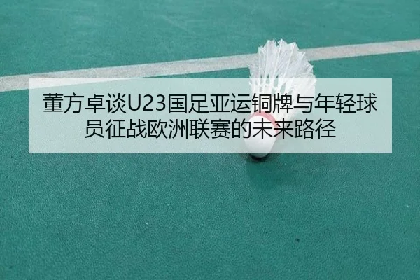 董方卓谈U23国足亚运铜牌与年轻球员征战欧洲联赛的未来路径